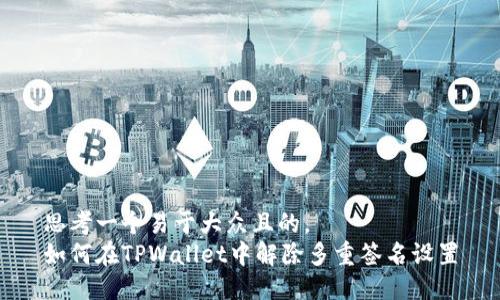 思考一个易于大众且的，  
如何在TPWallet中解除多重签名设置