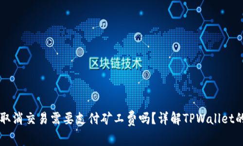 TPWallet取消交易需要支付矿工费吗？详解TPWallet的费用结构