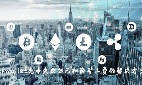 tpwallet充币失败但已扣除矿工费的解决方案