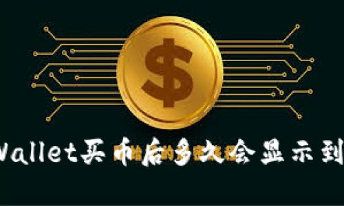 TPWallet买币后多久会显示到账？