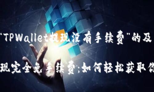 下面是针对“TPWallet提现没有手续费”的及相关内容。

TPWallet提现完全免手续费：如何轻松获取你的数字资产