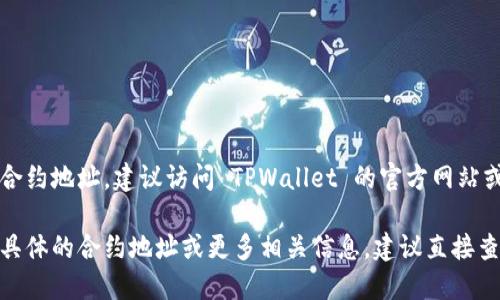 TPWallet 的合约地址可能会随时间和网络的变化而有所不同。要获取最新的合约地址，建议访问 TPWallet 的官方网站或相关的区块链浏览器（如 Etherscan、BscScan 等），查询其最新的合约信息。

一般情况下，合约地址是一个以“0x”开头的42位十六进制字符串。如果你需要具体的合约地址或更多相关信息，建议直接查看官方信息以确保准确性和安全性。