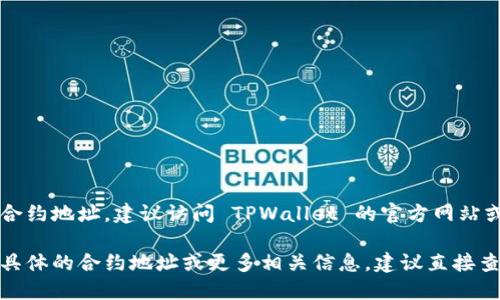 TPWallet 的合约地址可能会随时间和网络的变化而有所不同。要获取最新的合约地址，建议访问 TPWallet 的官方网站或相关的区块链浏览器（如 Etherscan、BscScan 等），查询其最新的合约信息。

一般情况下，合约地址是一个以“0x”开头的42位十六进制字符串。如果你需要具体的合约地址或更多相关信息，建议直接查看官方信息以确保准确性和安全性。