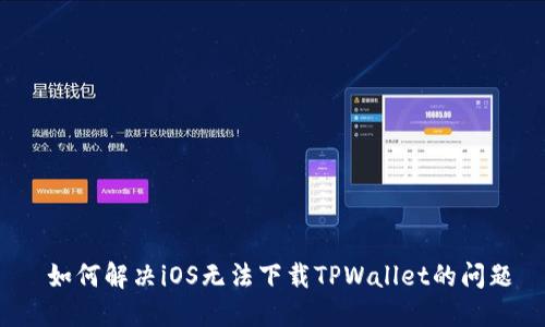  如何解决iOS无法下载TPWallet的问题