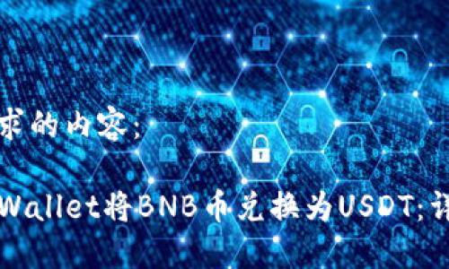 以下是您要求的内容：

如何通过TPWallet将BNB币兑换为USDT：详细操作指南