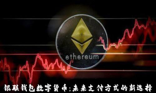 
银联钱包数字货币：未来支付方式的新选择