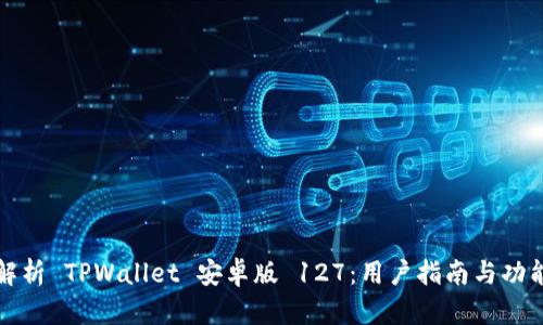 全面解析 TPWallet 安卓版 127：用户指南与功能介绍