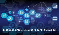 如何解决TPWallet无法重新下载的问题？
