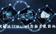 : 如何解决TPWallet价格不更新的问题？
