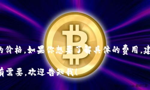 关于tpwallet上头像的价格会根据平台的动态变化而有所不同，因此未必有固定的价格。如果你想要了解具体的费用，建议你直接访问tpwallet官方网站或是相关的社区讨论，以获取最新的信息和报价。

如果你对tpwallet或NFT头像感兴趣，我可以为你提供一些相关主题的内容。如果有需要，欢迎告知我！