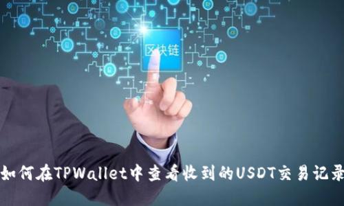 如何在TPWallet中查看收到的USDT交易记录