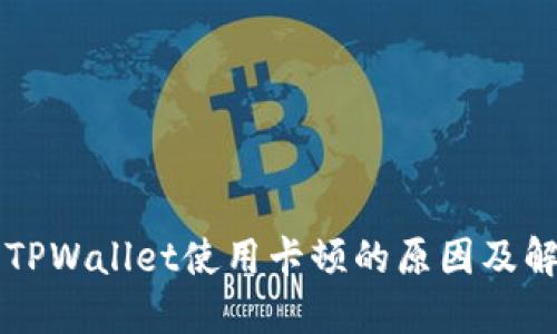 为什么TPWallet使用卡顿的原因及解决方案