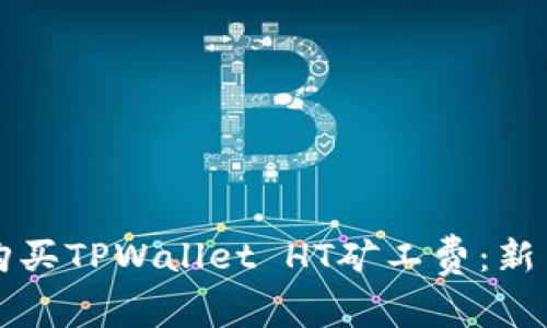 如何购买TPWallet HT矿工费：新手指南