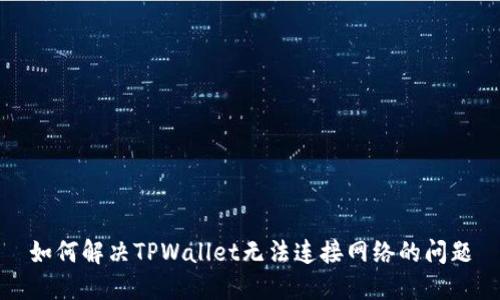 如何解决TPWallet无法连接网络的问题