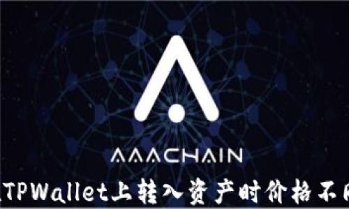 
为什么在TPWallet上转入资产时价格不同于预期？