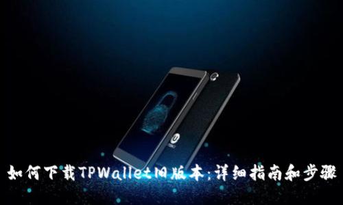 如何下载TPWallet旧版本：详细指南和步骤