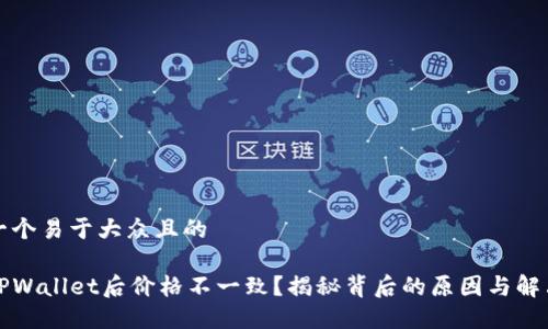 思考一个易于大众且的

转入TPWallet后价格不一致？揭秘背后的原因与解决方案