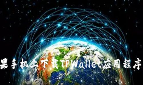 如何在苹果手机上下载TPWallet应用程序：完整指南