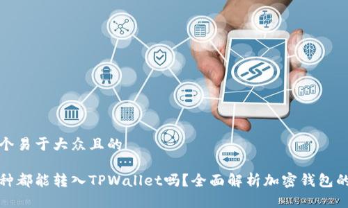思考一个易于大众且的

所有币种都能转入TPWallet吗？全面解析加密钱包的兼容性