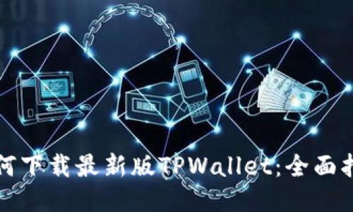 如何下载最新版TPWallet：全面指南