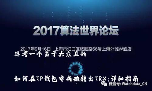 思考一个易于大众且的


如何在TP钱包中成功转出TRX：详细指南