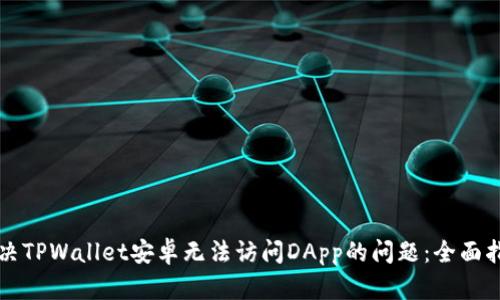解决TPWallet安卓无法访问DApp的问题：全面指南