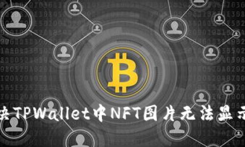 如何解决TPWallet中NFT图片无法显示的问题