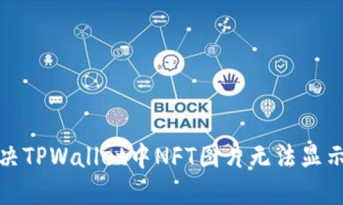 如何解决TPWallet中NFT图片无法显示的问题