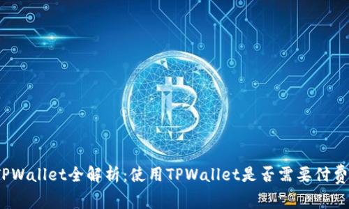 TPWallet全解析：使用TPWallet是否需要付费？