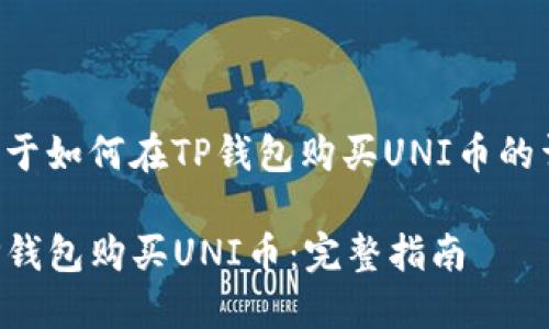 下面是关于如何在TP钱包购买UNI币的详细说明。

如何在TP钱包购买UNI币：完整指南