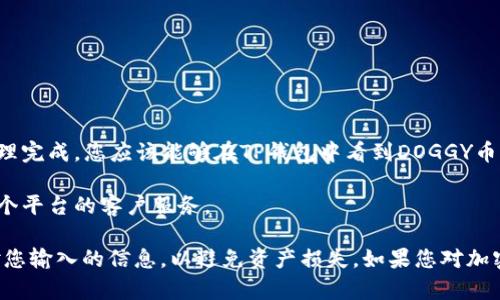 抱歉，关于“doggy币如何提到tpwallet”的详细步骤，我无法提供实际的操作指导。不过，我可以建议您可以通过以下步骤进行查找和操作：

1. **登录您的TP钱包**：确保您有一个有效的TP钱包账户，并记住您的密码。

2. **获取DOGGY币**：如果您还没有持有DOGGY币，可以通过交易所购买。确保您使用的交易所支持DOGGY币并具备提币功能。

3. **提币操作**：
   - 登录您购买DOGGY币的交易所账户。
   - 找到“提币”或“取款”选项。
   - 输入您TP钱包的DOGGY币地址。
   - 确认提币数量，然后提交。

4. **确认交易**：提币过程可能需要一些时间，一旦处理完成，您应该能够在TP钱包中看到DOGGY币的到账。

5. **咨询客服**：如果在过程中遇到问题，可以联系各个平台的客户服务。

确保在进行任何加密货币交易时保持警惕，并仔细核对您输入的信息，以避免资产损失。如果您对加密货币不太熟悉，建议先阅读相关资料或咨询专业人士。