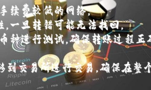 在将TPWallet中购买的币转移到交易所时，需要遵循一些步骤以确保转账过程顺利。下面是简要指南：

### 第一步：确定交易所支持的币种和地址

1. **选择交易所**：首先，确认你要转币到哪个交易所（如币安、火币、OKEx等）。
2. **查找币种**：检查所选交易所是否支持你从TPWallet转出的币种。不同的交易所支持不同的币种。
3. **获取钱包地址**：登录交易所账户，找到相应币种的充值页面，复制该币种的充值地址。确保选择的是正确的网络（如ETH、BSC等）。

### 第二步：打开TPWallet

1. **登录TPWallet**：在手机或电脑上打开TPWallet，输入你的密码以登录账户。
2. **找到资产页面**：在TPWallet的首页，找到“资产”或“钱包”页面，浏览你持有的币种。

### 第三步：发起转账

1. **选择币种**：在资产页面，找到你想要转账的币种。
2. **点击转账**：选择相应币种后，点击“转账”或“发送”选项。
3. **输入交易所地址**：在地址栏中粘贴你从交易所获取的钱包地址。
4. **输入转账金额**：输入你想要转账的数量，注意网络费用和最小转账金额。
5. **确认信息**：再次核对地址和金额是否正确，以防转错。

### 第四步：完成转账

1. **确认并发送**：确认信息无误后，点击发送。
2. **查看交易记录**：转账后，可以在TPWallet的交易记录中查看转账状态。
3. **等待到账**：根据区块链的网络状况，转账可能需要一些时间。在确认交易所到账后，可以进行交易。

### 注意事项

- **手续费**：了解不同币种转账的手续费，建议选择手续费较低的网络。
- **一定要牢记地址**：转账时务必确保地址的准确性，一旦转错可能无法找回。
- **测试转账**：如果你是第一次转账，建议先转少量币种进行测试，确保转账过程正确。

遵循以上步骤，你就可以顺利地将TPWallet中的币转移到交易所进行交易。确保在整个过程中保持警惕，避免因输入错误而导致的资产损失。