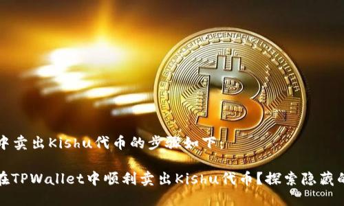 在TPWallet中卖出Kishu代币的步骤如下：

### 如何在TPWallet中顺利卖出Kishu代币？探索隐藏的技巧与步骤