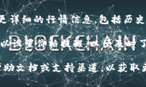 想要在 TPWallet 中查看行情，通常可以依照以下步骤进行：

1. **打开 TPWallet 应用**：首先确保你已经在设备上安装并打开 TPWallet 应用。

2. **进入市场界面**：在主界面，通常会有一个“市场”或“行情”选项。点击这个选项，进入行情页面。

3. **选择交易对**：在行情界面，你可以选择你感兴趣的交易对，例如 BTC/USDT、ETH/USDT 等等。通常会显示各种加密货币的当前价格、涨跌幅等信息。

4. **查看详细信息**：点击某个特定的交易对，通常可以查看更详细的行情信息，包括历史价格走势图、交易量、深度图等。

5. **设置提醒**：如果 TPWallet 提供价格提醒功能，你还可以设置价格提醒，以便及时了解市场变化。

如果你在使用中遇到具体问题，建议查阅 TPWallet 的官方帮助文档或支持渠道，以获取更详细的使用指南和最新功能介绍。