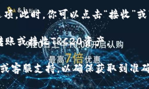 要找到TP Wallet的TRC地址，可以按照以下步骤进行操作：

1. **打开TP Wallet应用**: 首先，确保你已下载并安装TP Wallet应用，并成功注册或登录你的账户。

2. **选择TRC能力**: 在钱包界面上，查找支持TRC20的选项。通常，TP Wallet会在主界面或资产管理部分显示可用的区块链网络。

3. **获取地址**: 选择TRC20网络后，你会看到地址生成的选项。此时，你可以点击“接收”或“收款”按钮，以展示你的TRC20地址。这个地址通常以“T”开头。

4. **复制地址**: 你可以选择复制这个地址，方便之后进行转账或接收TRC20资产。

如果在此过程中有任何困难，可以参考TP Wallet的官方文档或客服支持，以确保获取到准确的信息。