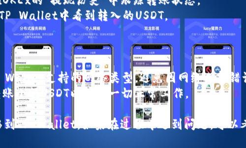 要将OKEx上的USDT转账到TP Wallet（Trust Payer Wallet），您可以按照以下步骤进行操作：

### 第一步：获取TP Wallet的USDT接收地址

1. **打开TP Wallet**：在您的手机或电脑上打开TP Wallet。
2. **选择USDT**：在钱包主界面选择USDT。如果您还没有添加USDT，请确保您可以在钱包中找到它。
3. **获取接收地址**：点击“接收”按钮，系统会生成您的USDT接收地址。请确保复制整个地址。

### 第二步：在OKEx上进行转账

1. **登录到OKEx账户**：访问OKEx网站并用您的账户信息登录。
2. **转到资产管理**：进入您的资产管理页面，找到USDT。
3. **选择提现**：点击“提现”按钮。
4. **填写提现信息**：
   - **提现地址**：粘贴您从TP Wallet复制的USDT接收地址。
   - **提现金额**：输入您想要转账的USDT金额。
   - **网络选择**：根据您的需求选择合适的转账网络，通常是TRC20（波场网络）或ERC20（以太坊网络），确保与TP Wallet支持的网络一致。
5. **确认信息**：仔细核对您的提现信息是否正确，特别是地址和金额。
6. **提交提取请求**：点击“提交”或“确认”按钮，完成转账申请。

### 第三步：等待转账确认

- **检查转账状态**：转账请求提交后，您可以在OKEx的“提现历史”中跟踪转账状态。
- **查看TP Wallet**：转账成功后，您应该能在TP Wallet中看到转入的USDT。

### 注意事项

- **确保网络匹配**：在选择网络时务必确认TP Wallet支持的网络类型，避免因网络选择错误而造成资产损失。
- **小额测试**：如果是首次转账，可以先尝试转账小额USDT以确保一切正常工作。

通过上述步骤，您就可以将OKEx的USDT成功转移到TP Wallet。如果在过程中遇到问题，可以考虑联系相关客服以获取帮助。