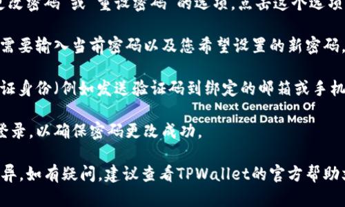 关于TPWallet的密码更改，以下是一些基本指导：

1. **登录您的TPWallet账户**：首先，需要您在TPWallet网页或应用上登录到您的账户。

2. **进入账户设置或安全设置**：在账户仪表盘上，通常会有“设置”或“安全”选项，您需要点击进入。

3. **选择更改密码**：在安全设置中，应该会有“更改密码”或“重设密码”的选项。点击这个选项。

4. **输入当前密码和新密码**：根据系统提示，您需要输入当前密码以及您希望设置的新密码。确保新密码符合安全要求（例如，长度、复杂性等）。

5. **确认更改**：完成上述步骤后，您可能还需验证身份（例如发送验证码到绑定的邮箱或手机），最后确认更改。

6. **确认密码已更改**：建议您退出账户后重新登录，以确保密码更改成功。

不同版本或更新的TPWallet在界面上可能有所差异，如有疑问，建议查看TPWallet的官方帮助文档或联系客服。