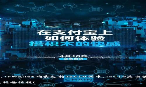 TPWallet 是一个多链钱包，支持多种类型的数字资产，包括TRC10和TRC20代币。因此，TPWallet确实支持TRC10代币。TRC10是由波场(TRON)网络创建的一种代币标准，允许用户在TRON区块链上轻松创建和管理代币。

如果你需要更多关于如何在TPWallet中操作TRC10代币的信息，或者有其他相关问题，请告诉我！