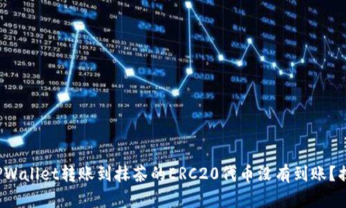 : 为什么你的TPWallet转账到抹茶的ERC20代币没有到账？揭开背后的秘密！