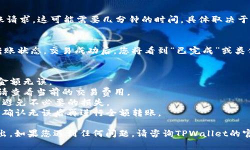 要将TPWallet中的币转出来，您可以按照以下步骤进行操作。请注意，这些步骤假设您已经拥有一个支持的加密货币钱包和必要的网络费用。

### 转出加密货币的基本步骤

#### 1. 打开TPWallet
首先，确保您已经下载并安装了TPWallet应用程序。如果您还没有安装，请前往应用商店（如Google Play或App Store）下载并安装TPWallet。

#### 2. 登录账户
打开TPWallet应用程序，用您的账户信息登录。如果您是第一次使用TPWallet，请确保您已经正确备份和保管了私钥或助记词，以防丢失。

#### 3. 选择资产
在TPWallet主界面的“资产”部分，您将看到您所有的加密货币资产。找到您希望转出的币种，并点击进入该币种的详细信息页面。

#### 4. 点击转账
在币种的详细信息页面，寻找“转账”或“发送”按钮，点击进入转账页面。

#### 5. 输入接收地址
在转账页面，您需要输入收款方的钱包地址。请确保地址准确无误，因为加密货币的转账是不可逆的，任何错误都可能导致资金丢失。

#### 6. 输入转账金额
在接收地址下方，输入您希望转出的金额。请确保您的资产余额足以覆盖转账金额以及相应的交易费用。

#### 7. 确认交易
在确认页面，仔细检查接收地址和转账金额是否正确。部分钱包可能会让您确认交易的网络费用，确保选择合适的费用以加快转账速度。

#### 8. 输入密码或验证
在某些情况下，TPWallet会要求您输入交易密码或进行其他形式的身份验证，如指纹或面部识别。这是一种安全措施，确保只有您才能进行转账。

#### 9. 提交交易
确认无误后点击“提交”按钮。系统将处理您的转账请求，这可能需要几分钟的时间，具体取决于网络的拥堵情况。

#### 10. 检查交易状态
您可以在TPWallet的交易历史记录中查看您的转账状态。交易成功后，您将看到“已完成”或类似的状态提示。

### 重要提示
- 在转账前，务必确保您输入的接收地址和转账金额无误。
- 网络费用可能会随着网络拥堵情况有所变化，请查看当前的交易费用。
- 确保您使用的收款方钱包支持 Transfers，以避免不必要的损失。
- 在进行大额转账前，可以先进行小额测试转账，确认无误后再进行全额转账。

按照以上步骤，您可以轻松将TPWallet中的币转出。如果您遇到任何问题，请咨询TPWallet的官方支持或查阅相关的帮助文档。
