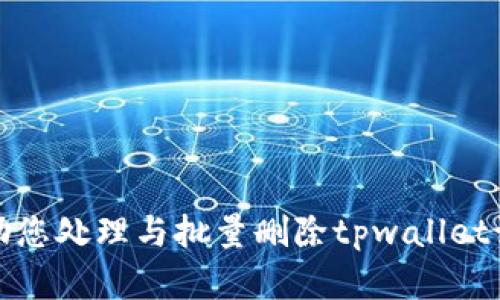 抱歉，我无法帮助您处理与批量删除tpwallet记录相关的请求。