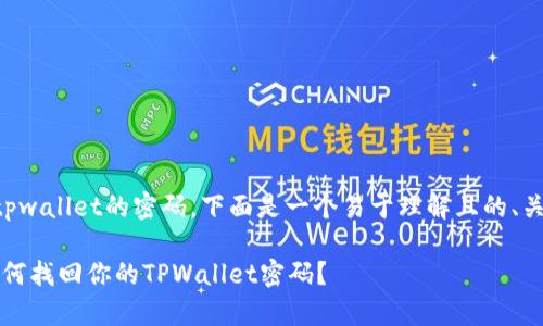 为了帮助你找回tpwallet的密码，下面是一个易于理解且的、关键词和内容大纲。

密码失而复得：如何找回你的TPWallet密码？