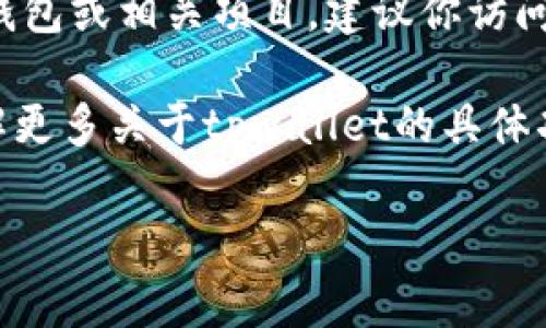 关于“弘盛国际tpwallet”的具体信息可能较为有限。如果这是一个新兴的加密货币钱包或相关项目，建议你访问弘盛国际的官方网站或其官方社交媒体平台，通常可以找到最新的资讯和相关链接。

此外，你还可以在一些加密货币讨论论坛、社区或社交媒体上查找相关信息，以便了解更多关于tpwallet的具体功能和使用方法。请确保从可靠的来源获取信息，以避免可能的网络安全风险。 

如果你有更具体的问题或需要进一步的帮助，请告诉我！