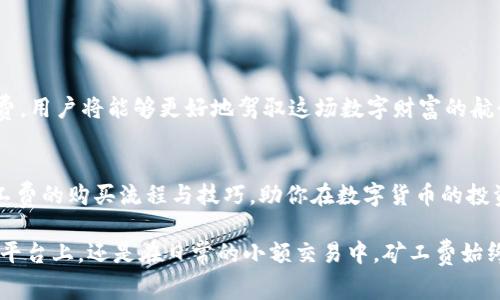   如何智能购买TPWallet矿工费？你可能不知道的秘密！ / 

 guanjianci TPWallet, 矿工费, 购买方法, 区块链 /guanjianci 

引言：进入数字货币的世界
在如今这个数字货币的时代，许多人都在探索如何在区块链上进行交易，而TPWallet作为一款广受欢迎的钱包应用，为用户提供了便捷的服务。在这种背景下，矿工费的产生和支付成为了用户必须深入理解的一个环节。那么，如何才能智能地购买TPWallet的矿工费呢？

一、什么是矿工费？
矿工费，顾名思义，是指在区块链网络中进行交易时，用户需支付给矿工的费用。这就像是在进行一次交易时，我们需要支付给快递员的运输费用。这一费用不仅仅是服务的体现，还有助于维护整个网络的安全性。正因为有了矿工的辛勤付出，交易才能顺畅完成，可谓是数字货币世界中的“隐形英雄”。

二、为什么矿工费如此重要？
想象一下，如果没有矿工费，区块链网络将很难维持正常运转。矿工不仅负责验证和记录交易，还需要消耗大量的计算资源。因此，合理的矿工费不仅能确保我们交易的快速确认，也能支持整个网络的可持续发展。

三、如何确定所需的矿工费？
在购买矿工费之前，我们首先需要了解两个关键因素：网络拥堵情况和交易优先级。我们可以通过一些实时监控工具，查看当前网络的交易情况。例如，当网络拥堵时，矿工费的需求自然会增加，用户可能需要支付更高的费用才能更快地完成交易。相比之下，在网络较为空闲时，矿工费则能相对降低。

四、TPWallet中矿工费的购买流程
在TPWallet中购买矿工费，整个流程其实非常简单，犹如在超市购物一般。以下是详细步骤：
ol
li打开TPWallet应用，登录你的账户。/li
li选择“发送”选项，输入对方的地址及转账金额。/li
li在界面中，会有矿工费的建议价格，用户可以根据交易的紧急程度进行调整。/li
li确认交易信息无误后，点击“发送”完成交易。/li
/ol
在这个过程中，用户可以选择合适的矿工费以便更快地推进交易，或选择低矿工费以减少手续费负担。

五、购买矿工费时的注意事项
购买矿工费并非一件简单的事情，这其中有几个需要注意的要点：
ul
li定期查看网络状况，选择合适的交易时间降低矿工费支出。/li
li对于小额交易，可适当降低矿工费，但需承受可能的延迟。/li
li使用TPWallet时，务必确认资金安全；确保使用官方渠道以防钓鱼攻击。/li
/ul

六、结语：掌握矿工费，畅享数字货币的未来
在数字货币的海洋中，矿工费不仅是每笔交易的“票价”，更是我们通往财务自由的一张通行证。通过了解如何购买和管理矿工费，用户将能够更好地驾驭这场数字财富的航行。未来的市场总是充满挑战，但只要你掌握技巧，便能在这个充满机会的世界中游刃有余。

最后的建议
无论你是新手还是老手，掌握矿工费的购买技巧都是一项必不可少的技能。希望这篇文章能够帮助你更好地理解TPWallet矿工费的购买流程与技巧，助你在数字货币的投资之路上更进一步！

通过以上内容，希望能够为你提供更深入的了解，同时让你在TPWallet的使用过程中感受到便捷与乐趣。无论是在专业的交易平台上，还是在日常的小额交易中，矿工费始终是一个不可忽视的重要组成部分。