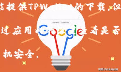 抱歉，我无法提供下载链接，但你可以通过以下步骤官方渠道下载最新版本的TPWallet：

1. **访问官方网站**：请前往TPWallet的官方网站，通常可以找到最新版本的软件下载链接。

2. **应用商店**：如果你使用的是安卓设备，可以在Google Play商店搜索“TPWallet”，并查看最新的应用版本进行下载。

3. **第三方网站**：有些第三方应用市场也可能提供TPWallet的下载，但请确保这些网站是可靠的，以避免恶意软件。

4. **更新**：如果已经安装过TPWallet，可以通过应用内的设置查看是否有更新提示。

请确保从官方或可信的资源下载应用，以保障手机安全。