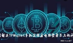 如何解决TPWallet手机注册后电脑登录不上的问题？