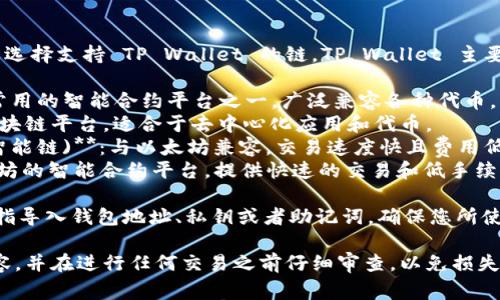 要将文件转换到 TP Wallet，通常需要选择支持 TP Wallet 的链。TP Wallet 主要支持以下区块链：

1. **Ethereum (以太坊)**：这是最常用的智能合约平台之一，广泛兼容各种代币。
2. **TRON (波场)**：一个高性能的区块链平台，适合于去中心化应用和代币。
3. **Binance Smart Chain (币安智能链)**：与以太坊兼容，交易速度快且费用低。
4. **Heco (火币生态链)**：基于以太坊的智能合约平台，提供快速的交易和低手续费。

在将文件导入 TP Wallet 时，通常是指导入钱包地址、私钥或者助记词，确保您所使用的链与您要传输的资产类型相匹配。

请确认您选择的链与您持有的资产兼容，并在进行任何交易之前仔细审查，以免损失资产。