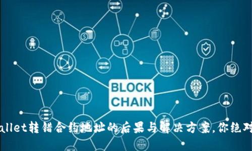 当心！TPWallet转错合约地址的后果与解决方案，你绝对不能错过！