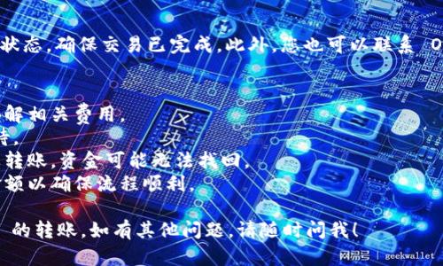 转账加密货币从 TP Wallet 到 OKEx 交易所的步骤可以按照以下方式进行。请注意，具体步骤可能会因为钱包和交易所的更新而有所变化，以下步骤仅供参考：

### 步骤 1: 准备工作
在转账之前，请确保您已完成以下事项：
1. **确认 TP Wallet 和 OKEx 账户的有效性**：确保您已经在 TP Wallet 和 OKEx 上注册并完成了身份验证。
2. **了解转账的资产类型**：确认您打算转账的数字资产（例如 BTC、ETH、USDT など）。
3. **获取 OKEx 的充值地址**：在 OKEx 平台上查找您要转账的数字资产的充值地址。

### 步骤 2: 获取 OKEx 充值地址
1. 登录到您的 OKEx 账户。
2. 点击首页的“钱包”或“资产”选项。
3. 找到您要充值的资产（比如 USDT），点击“充值”按钮。
4. 复制显示的充值地址，通常是以字母和数字组合的字符串。

### 步骤 3: 在 TP Wallet 中发起转账
1. 打开 TP Wallet 应用。
2. 在主界面选择“发送”或“转账”选项。
3. 选择要发送的数字资产（如 USDT）。
4. 粘贴刚才复制的 OKEx 充值地址。
5. 输入要转账的金额。
6. 检查交易的费用，并确认无误后，点击“确认”或“发送”。

### 步骤 4: 确认交易
1. 提交后，您会看到交易的状态。在区块链上确认交易可能需要几分钟到几小时不等。
2. 您可以在 TP Wallet 中查看交易记录，也可以通过区块链浏览器跟踪交易状态。

### 步骤 5: 验证到账
1. 登录到您的 OKEx 账户。
2. 查看资产余额，确认是否已到账。
3. 如果资金未能如期到账，请检查 TP Wallet 中的交易状态，确保交易已完成。此外，您也可以联系 OKEx 客服以获取更多帮助。

### 注意事项
- **手续费**：不同的转账会有不同的手续费，请确认您了解相关费用。
- **网络拥堵**：在高峰时段，转账可能会延迟，请耐心等待。
- **地址准确性**：确保您输入的充值地址是正确的，一旦转账，资金可能无法找回。
- **小金额测试**：初次使用时，可以先尝试转账一个小金额以确保流程顺利。

希望这些信息能够帮助您顺利完成 TP Wallet 到 OKEx 的转账。如有其他问题，请随时问我！