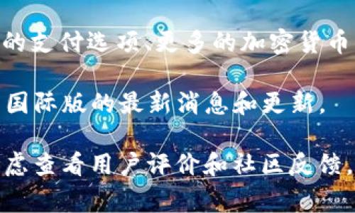 截至我最后更新的信息（2023年10月），tpWallet 是一个相对较新的数字钱包，主要用于管理和交易加密货币等数字资产。关于国际版tpWallet的问题，可以提供以下几点信息：

1. **可用性**：tpWallet 的可用性往往取决于国家或地区的法律法规，您需要检查您所在国家是否支持使用这个钱包。

2. **多语言支持**：如果tpWallet发布了国际版，通常会包含多种语言选项，以便于不同国家的用户使用。

3. **功能特点**：国际版可能会增加一些针对不同市场的特色功能，譬如更灵活的支付选项、更多的加密货币支持等。

4. **官方信息**：建议访问tpWallet的官方网站或其社交媒体渠道，以获取关于国际版的最新消息和更新。

确保在使用任何数字钱包之前，了解其安全性、费用以及适用的法规。您也可以考虑查看用户评价和社区反馈，帮助您做出决策。如果有任何具体的新动向或变化，请随时关注官方发布的信息。